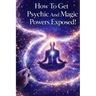 How To Get Psychic And Magic Powers Exposed!: How to use real magic spells using law of attraction secrets that actually work!
