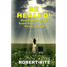 Be Healed!: How to Unlock the Supernatural Healing Power of God