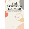 The Attention Economy: How Focus Became the World's Hottest Currency-and How to Reclaim Yours