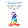 Mindfulness for Beginners: How to Live in The Present, Stress and Anxiety Free