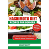 Hashimoto Diet Recipes for Seniors: Easy-to-Prepare Delicious and Nutritious Meals for Optimal Thyroid Health