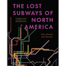The Lost Subways of North America: A Cartographic Guide to the Past, Present, and What Might Have Been