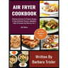 Air Fryer Cookbook: Delicious And Easy-To-Prepare Recipes In High-Definition Pictures, Alphabetic Table Of Contents, And Glossary Vol.1