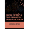 Eclipsing The Trinity: A Catholic Response To Oneness Pentecostalism