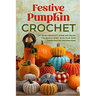 Festive Pumpkin Crochet: Let Your Creativity Shine and Enjoy the Festive Spirit with Your Own Handcrafted Decorations
