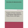 Farmers of Forty Centuries or Permanent Agriculture in China, Korea, and Japan