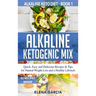 Alkaline Ketogenic Mix: Quick, Easy, and Delicious Recipes & Tips for Natural Weight Loss and a Healthy Lifestyle