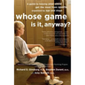 Whose Game Is It, Anyway?: A Guide to Helping Your Child Get the Most from Sports, Organized by Age and Stage