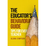 The Educator's Behavorial Guide: Tips for Every Teacher