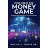 How I Beat the Money Game: Unleashing Abundant Wealth and Transforming Legacies