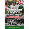 Canadian Football World League: Growing the CFL through a new independent international league