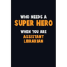 Who Need A SUPER HERO, When You Are Assistant Librarian: 6X9 Career Pride 120 pages Writing Notebooks