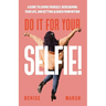 Do It For Your SELFIE!: A Guide to Loving Yourself, Redesigning Your Life, and Getting Aligned from Within