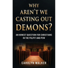 Why Aren't We Casting Out Demons?: An Honest Question for Christians in the Pulpit and Pew