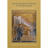 Visualizing Christ's Miracles in Late Byzantium: Art, Theology, and Court Culture