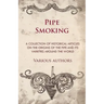 Pipe Smoking - A Collection of Historical Articles on the Origins of the Pipe and Its Varieties Around the World