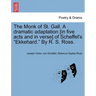 The Monk of St. Gall. a Dramatic Adaptation [In Five Acts and in Verse] of Scheffel's "Ekkehard." by R. S. Ross.
