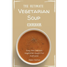 The Ultimate Vegetarian Soup Cookbook: Easy And Delicious Vegetarian Soups For Everyone