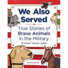 We Also Served: True Stories of Brave Animals in the Military and Other Heroic Tales