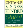 Get Your Business Funded: Creative Methods for Getting the Money You Need