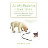 All My Patients Have Tales: Favorite Stories from a Vet's Practice