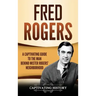 Fred Rogers: A Captivating Guide to the Man Behind Mister Rogers' Neighborhood