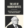 The Life Of Warren Buffets: Success Lessons Learn From Warren Buffett: Business Lessons Of Warren Buffett