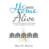 Come Home Alive: The Power of Knowing How to Work Together to Make It Through the Crisis of Cancer