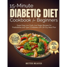 15-Minute Diabetic Dietcookbook for Beginners: Super Easy Low Carb, Low Sugar Recipes for Prediabetes and Type 2 Diabetes with 28-Day Meal Plan