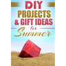 DIY Summer: Amazing Homemade Gifts & Gift Ideas for Summer (Crafts, Hobbies & Home, Do It Yourself)