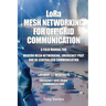 LoRa Mesh Networking for Off-Grid Communication: A field manual for modern mesh networking, emergency prep, and de-centralized communication.