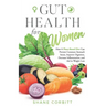 Gut Health for Women: How a Plant-Based Diet Can Prevent Common Stomach Issues, Improve Digestion, Decrease Inflammation, and Aid in Weight Loss