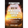 Permission Granted into the New Heaven and New Earth: For Who So Ever Will Come, Spiritual Understandings of God Unveiled.