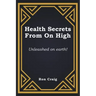 Health Secrets From On High: Unleashed on earth!