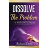 Dissolve The Problem: by Shifting Physical Reality