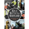 Wild Women of Maryland: Grit & Gumption in the Free State