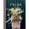 From Seed to Bloom: A Year of Growing and Designing with Seasonal Flowers