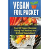 Vegan Foil Packet Cookbook: Top 30 Vegan Recipes - Using Foil Packets For grilling Vegetables