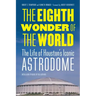 The Eighth Wonder of the World: The Life of Houston's Iconic Astrodome