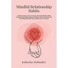 Mindful Relationship Habits: Complete Guide on How to Step by Step Build Mindful Habits Improving Your Relationships and Intimacy with Your Partner