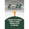2022 Fifa World Cup: Things to Know About 2022 World Cup in Qatar