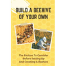 Build A Beehive Of Your Own: The Factors To Consider Before Setting Up And Creating A Beehive: Build Your Own Beehive