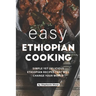Easy Ethiopian Cooking: Simple Yet Delicious Ethiopian Recipes That Will Change Your World