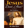 Jesus - Dead or Alive?: The Evidence