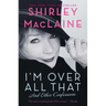 I'm Over All That: And Other Confessions