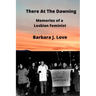 There At The Dawning: Memories of a Lesbian Feminist