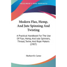 Modern Flax, Hemp, And Jute Spinning And Twisting: A Practical Handbook For The Use Of Flax, Hemp, And Jute Spinners, Thread, Twine, And Rope Makers (