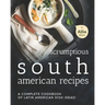 Scrumptious South American Recipes: A Complete Cookbook of Latin American Dish Ideas!