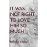 It Was Not Right To Love Him So Much