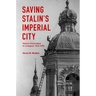 Saving Stalin's Imperial City: Historic Preservation in Leningrad, 1930-1950